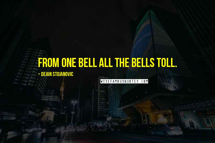 Dejan Stojanovic Quotes: From one bell all the bells toll.