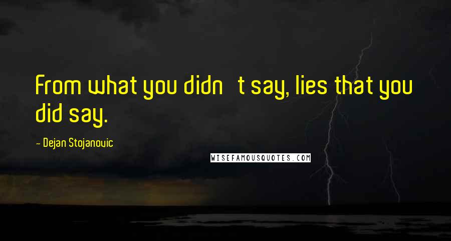 Dejan Stojanovic Quotes: From what you didn't say, lies that you did say.