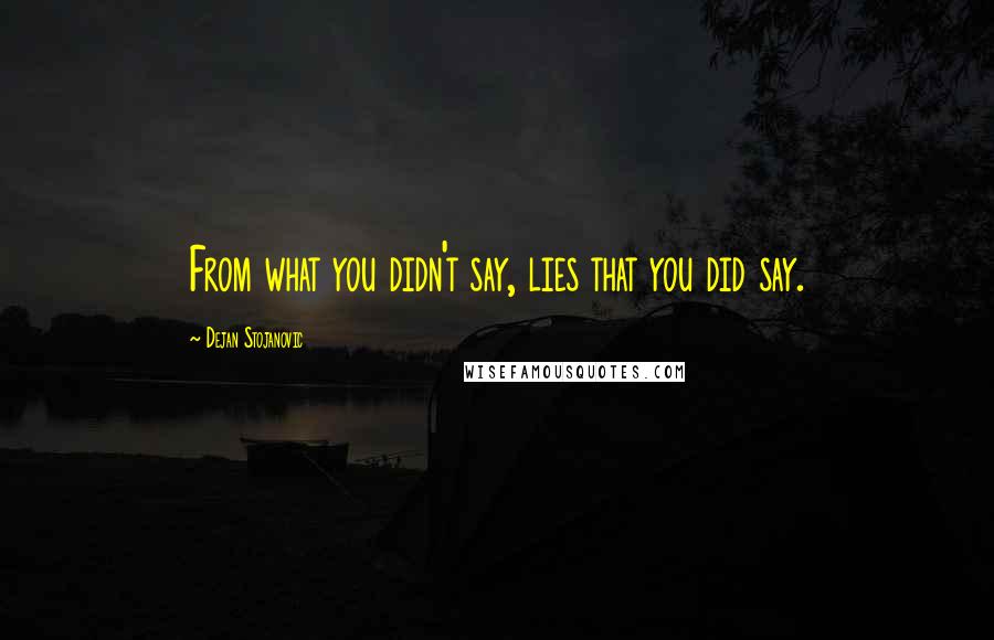 Dejan Stojanovic Quotes: From what you didn't say, lies that you did say.