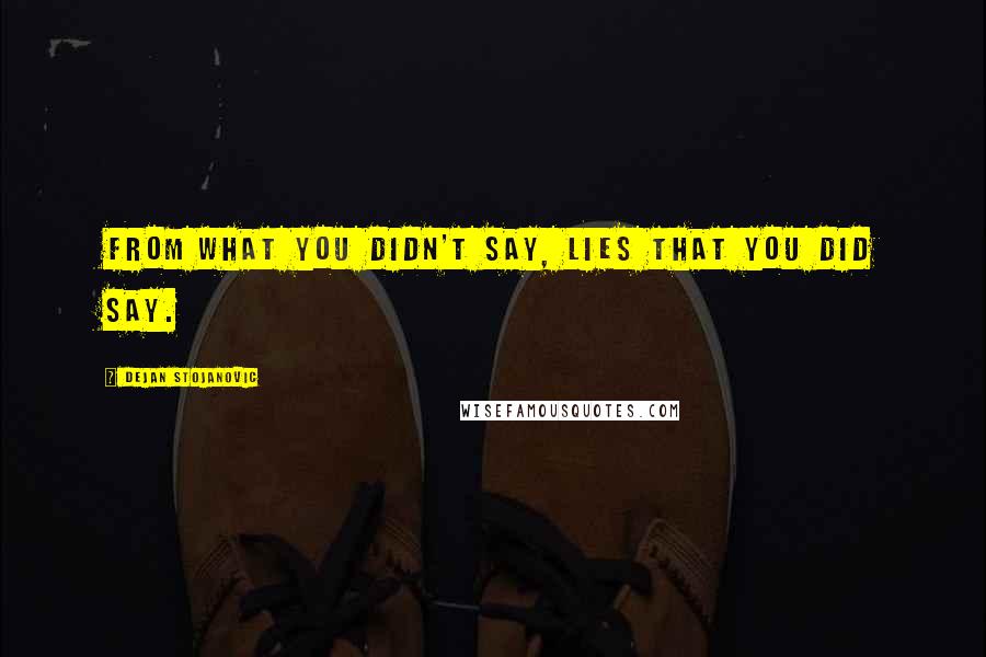 Dejan Stojanovic Quotes: From what you didn't say, lies that you did say.