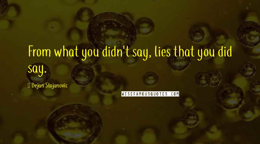 Dejan Stojanovic Quotes: From what you didn't say, lies that you did say.