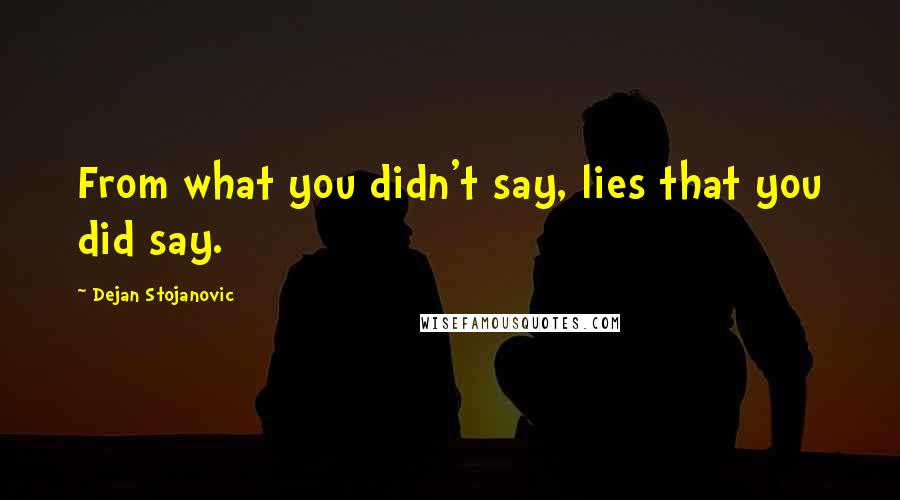 Dejan Stojanovic Quotes: From what you didn't say, lies that you did say.