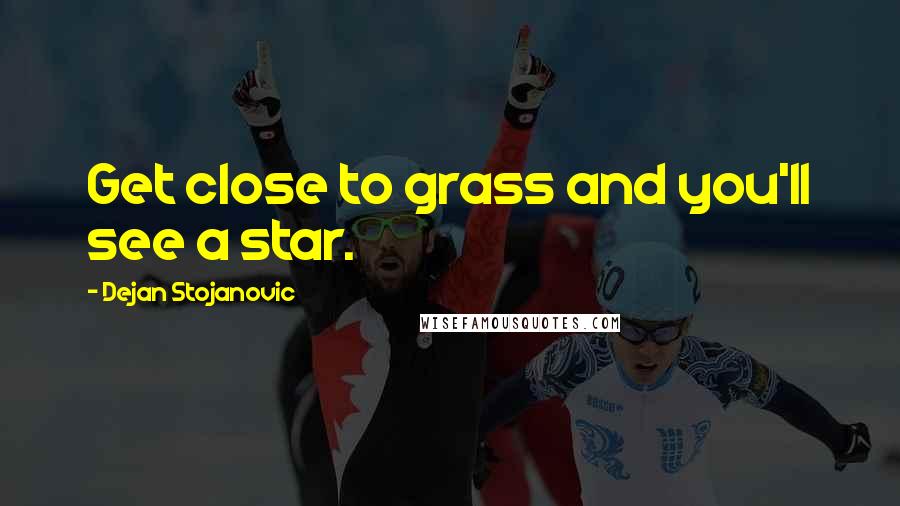 Dejan Stojanovic Quotes: Get close to grass and you'll see a star.