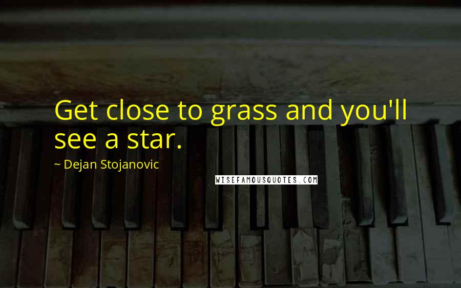 Dejan Stojanovic Quotes: Get close to grass and you'll see a star.