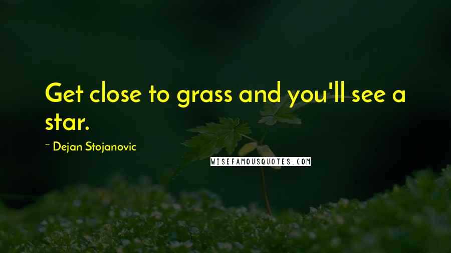 Dejan Stojanovic Quotes: Get close to grass and you'll see a star.