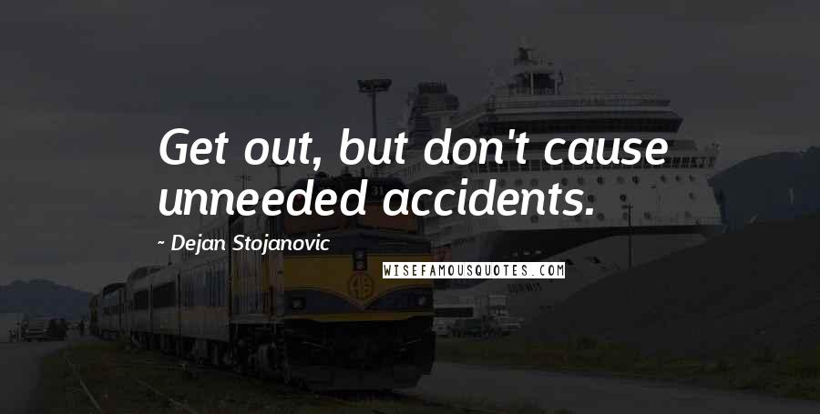 Dejan Stojanovic Quotes: Get out, but don't cause unneeded accidents.