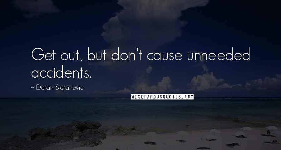 Dejan Stojanovic Quotes: Get out, but don't cause unneeded accidents.