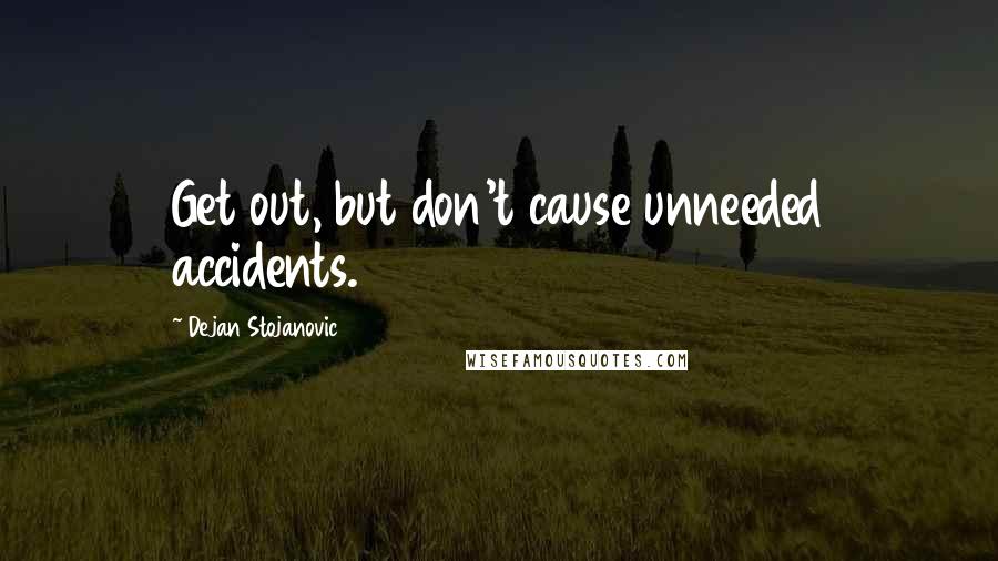Dejan Stojanovic Quotes: Get out, but don't cause unneeded accidents.