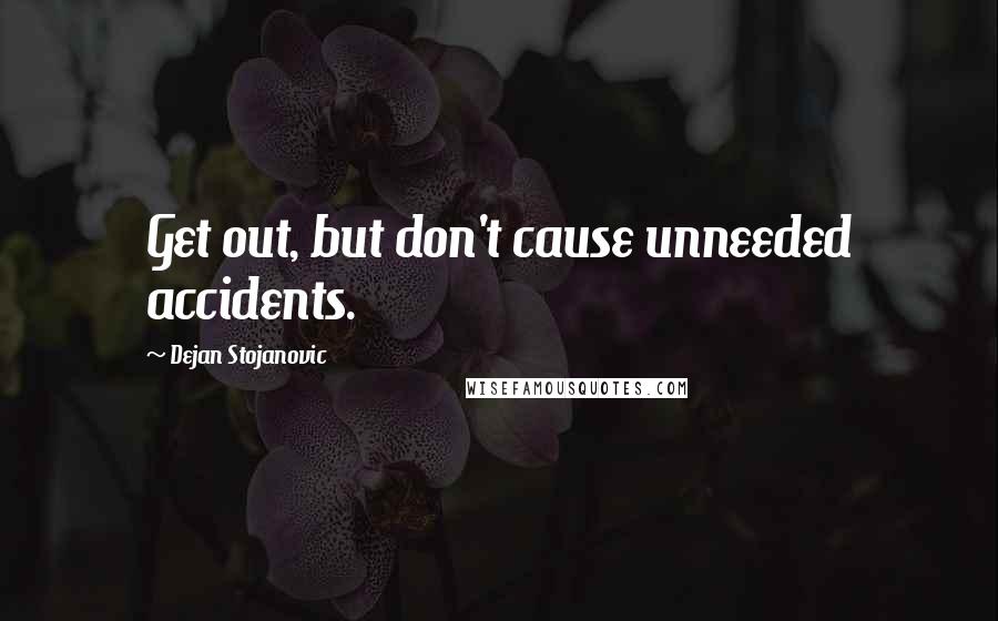 Dejan Stojanovic Quotes: Get out, but don't cause unneeded accidents.