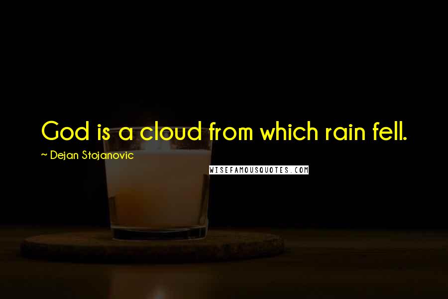 Dejan Stojanovic Quotes: God is a cloud from which rain fell.