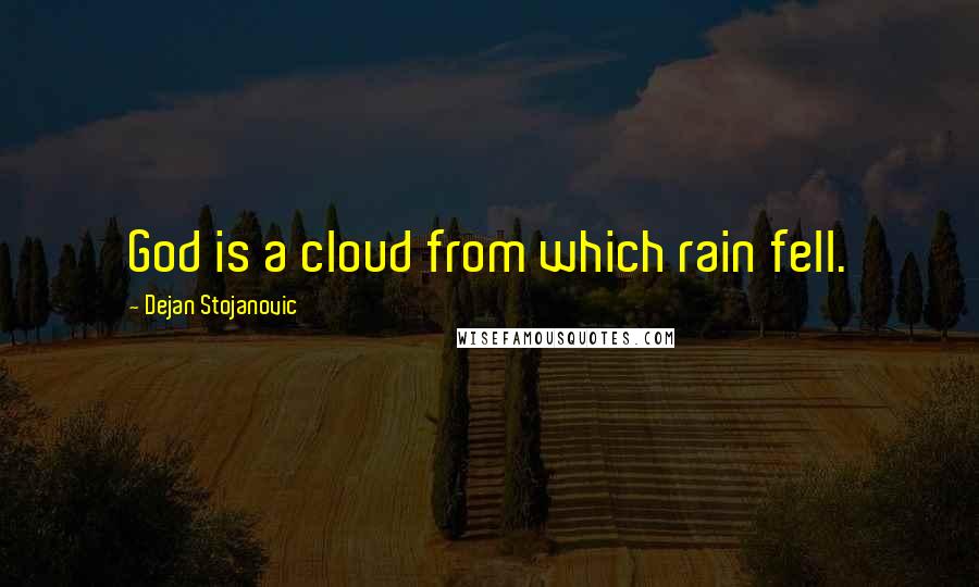 Dejan Stojanovic Quotes: God is a cloud from which rain fell.