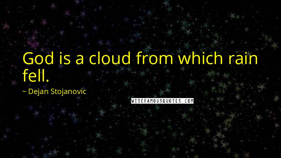 Dejan Stojanovic Quotes: God is a cloud from which rain fell.