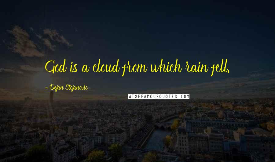 Dejan Stojanovic Quotes: God is a cloud from which rain fell.