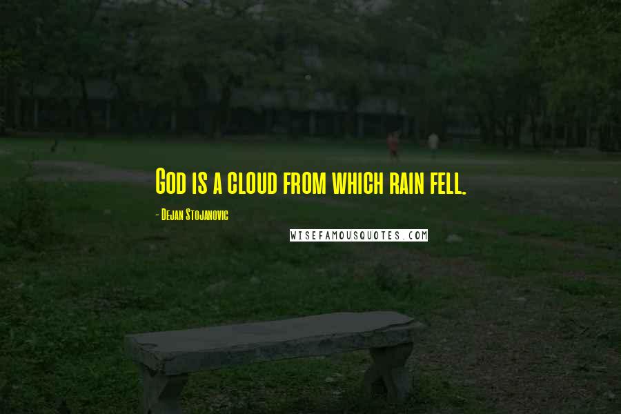 Dejan Stojanovic Quotes: God is a cloud from which rain fell.