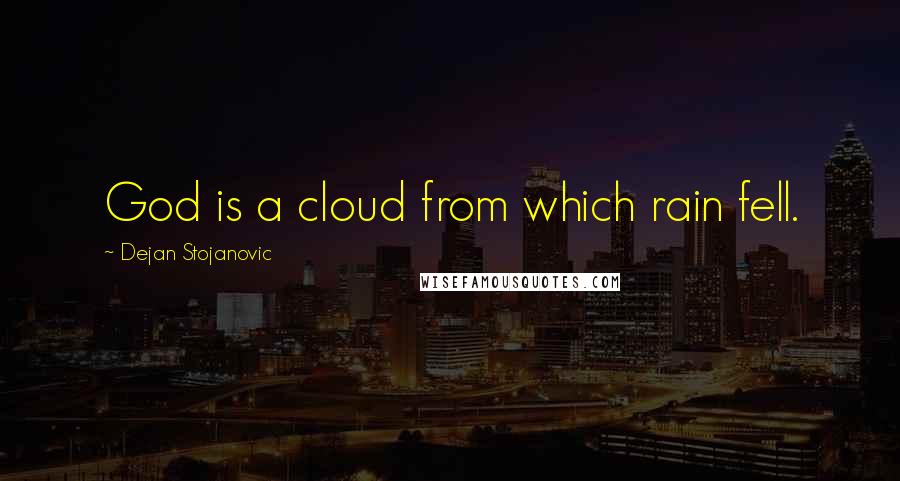 Dejan Stojanovic Quotes: God is a cloud from which rain fell.
