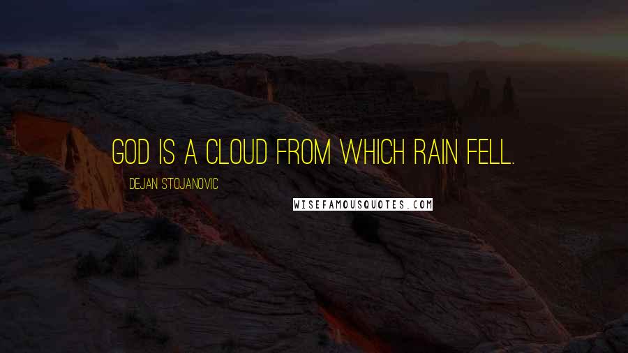 Dejan Stojanovic Quotes: God is a cloud from which rain fell.