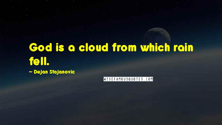 Dejan Stojanovic Quotes: God is a cloud from which rain fell.