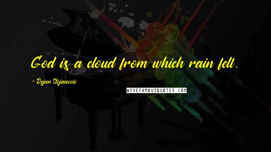 Dejan Stojanovic Quotes: God is a cloud from which rain fell.