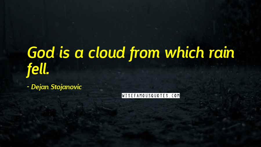 Dejan Stojanovic Quotes: God is a cloud from which rain fell.