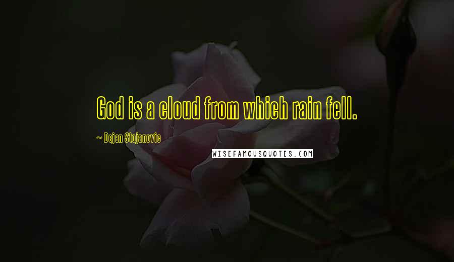 Dejan Stojanovic Quotes: God is a cloud from which rain fell.