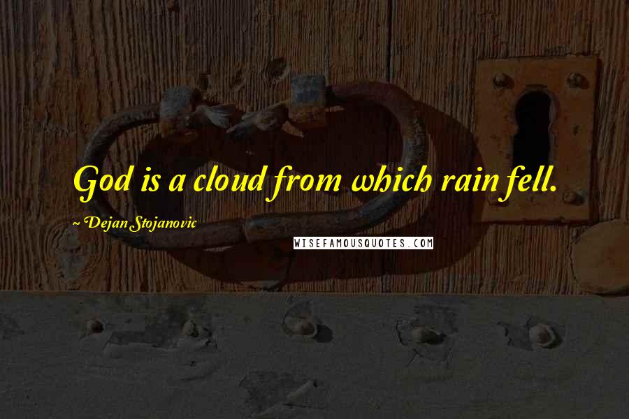 Dejan Stojanovic Quotes: God is a cloud from which rain fell.