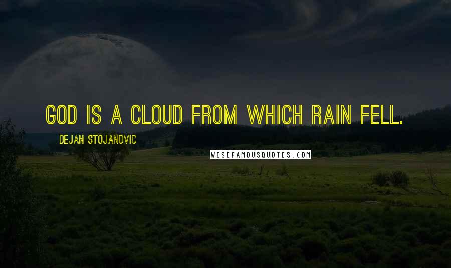 Dejan Stojanovic Quotes: God is a cloud from which rain fell.
