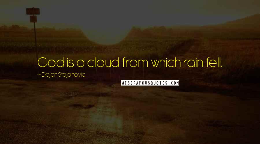 Dejan Stojanovic Quotes: God is a cloud from which rain fell.