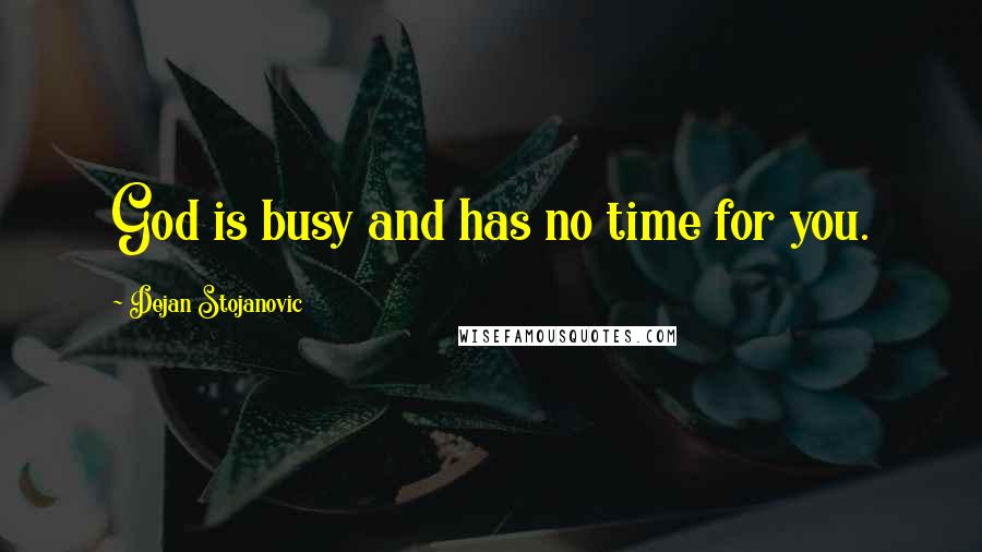 Dejan Stojanovic Quotes: God is busy and has no time for you.