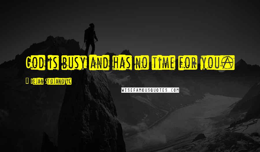 Dejan Stojanovic Quotes: God is busy and has no time for you.