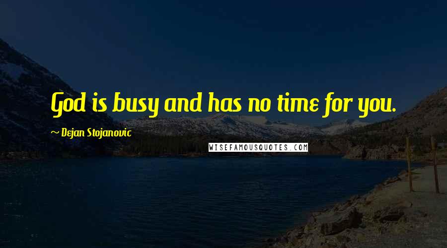 Dejan Stojanovic Quotes: God is busy and has no time for you.