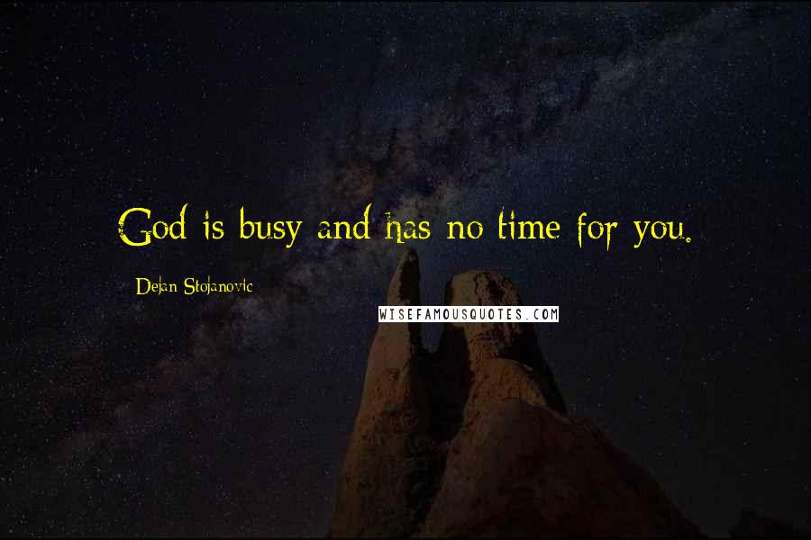 Dejan Stojanovic Quotes: God is busy and has no time for you.