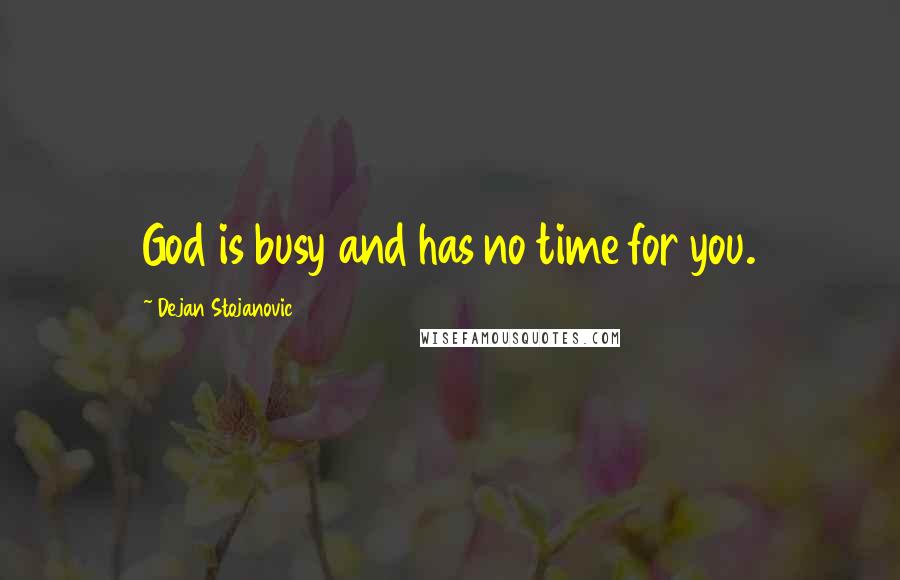 Dejan Stojanovic Quotes: God is busy and has no time for you.