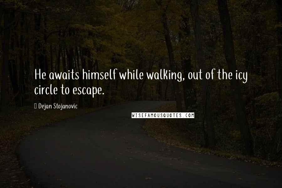 Dejan Stojanovic Quotes: He awaits himself while walking, out of the icy circle to escape.