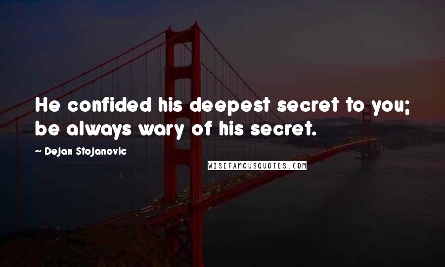 Dejan Stojanovic Quotes: He confided his deepest secret to you; be always wary of his secret.