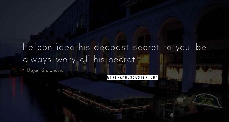 Dejan Stojanovic Quotes: He confided his deepest secret to you; be always wary of his secret.