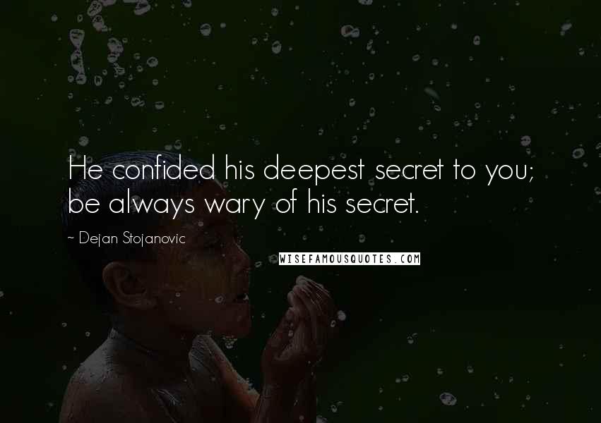 Dejan Stojanovic Quotes: He confided his deepest secret to you; be always wary of his secret.
