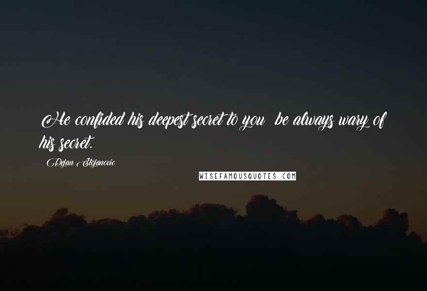 Dejan Stojanovic Quotes: He confided his deepest secret to you; be always wary of his secret.