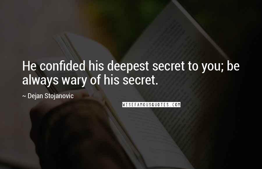 Dejan Stojanovic Quotes: He confided his deepest secret to you; be always wary of his secret.