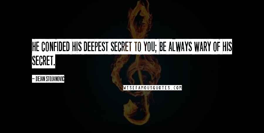 Dejan Stojanovic Quotes: He confided his deepest secret to you; be always wary of his secret.