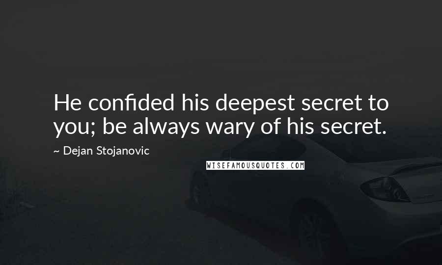 Dejan Stojanovic Quotes: He confided his deepest secret to you; be always wary of his secret.