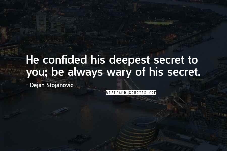 Dejan Stojanovic Quotes: He confided his deepest secret to you; be always wary of his secret.