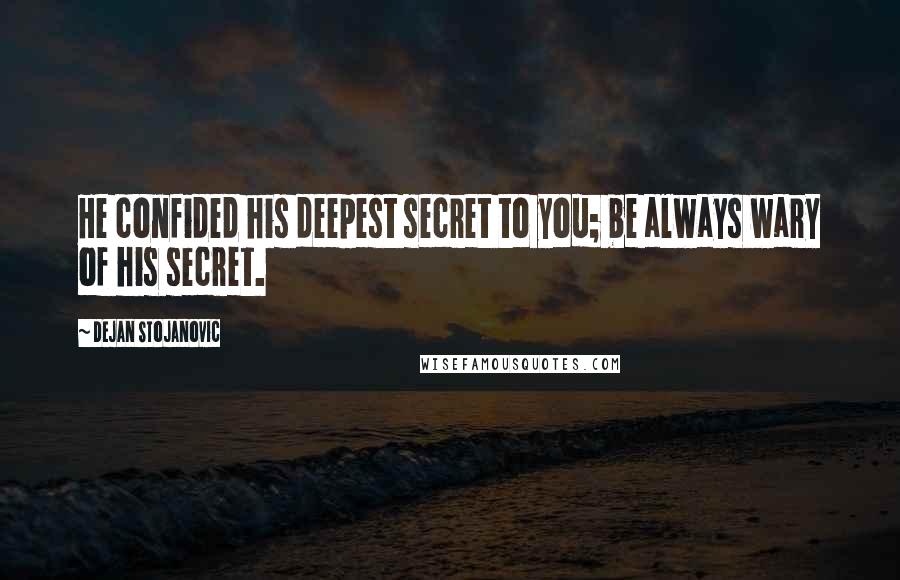 Dejan Stojanovic Quotes: He confided his deepest secret to you; be always wary of his secret.