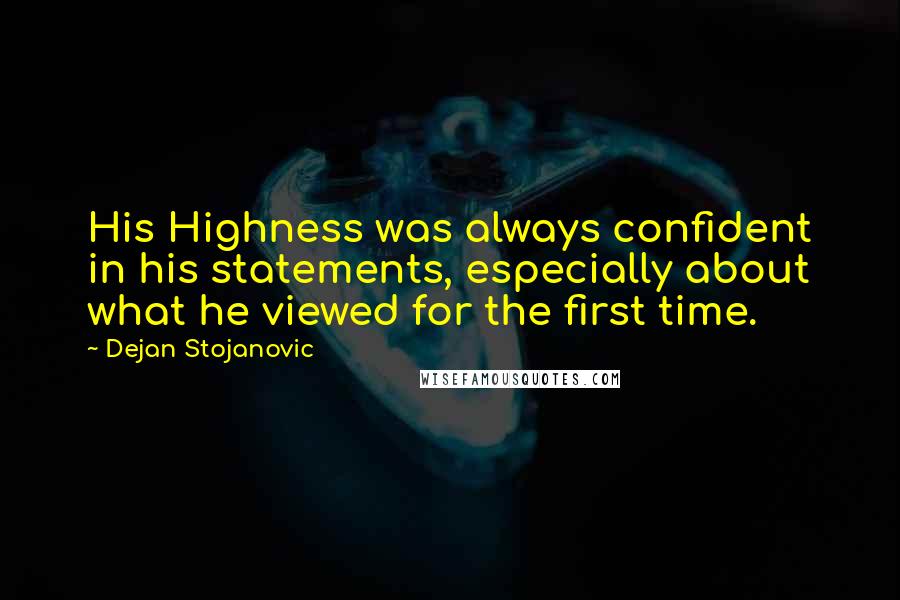 Dejan Stojanovic Quotes: His Highness was always confident in his statements, especially about what he viewed for the first time.