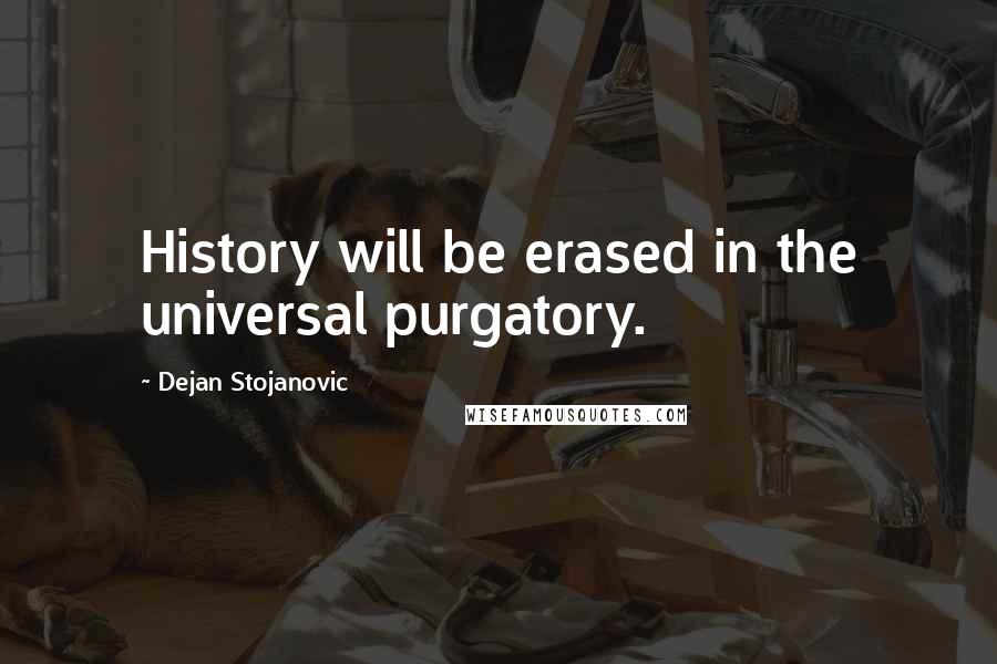 Dejan Stojanovic Quotes: History will be erased in the universal purgatory.