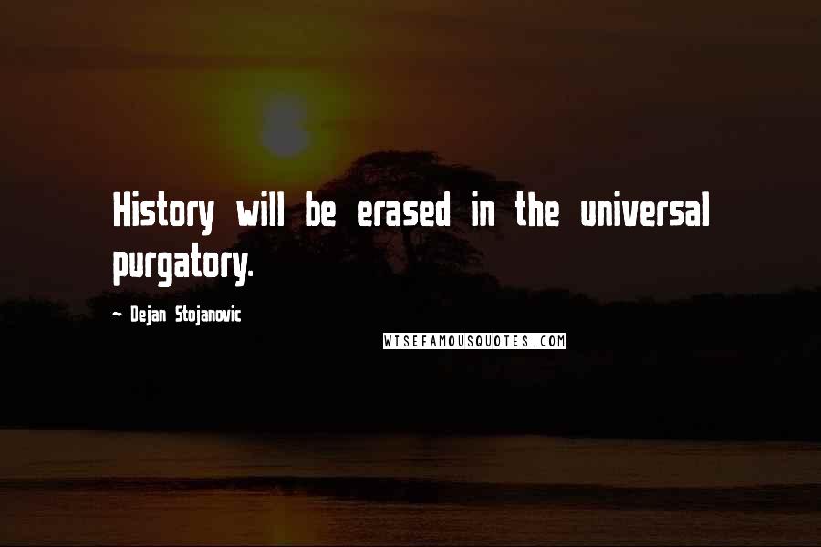 Dejan Stojanovic Quotes: History will be erased in the universal purgatory.