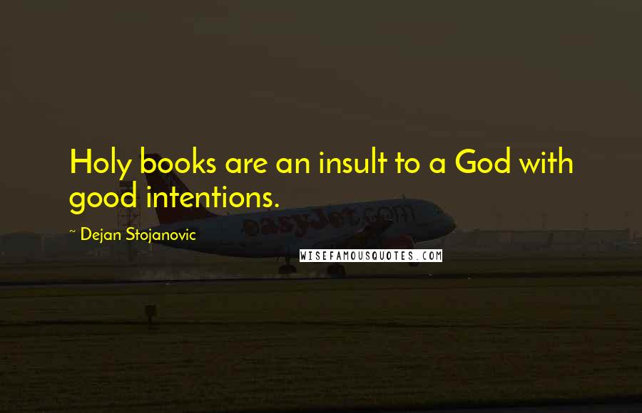 Dejan Stojanovic Quotes: Holy books are an insult to a God with good intentions.