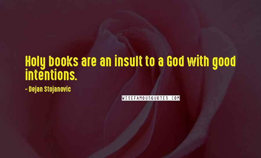 Dejan Stojanovic Quotes: Holy books are an insult to a God with good intentions.