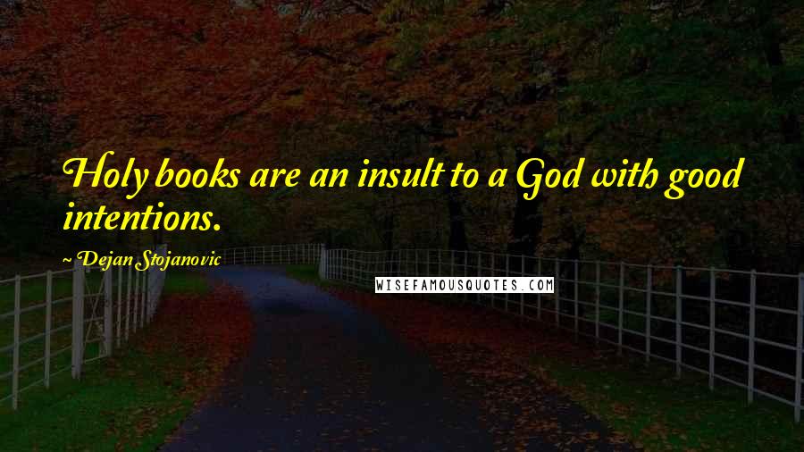 Dejan Stojanovic Quotes: Holy books are an insult to a God with good intentions.