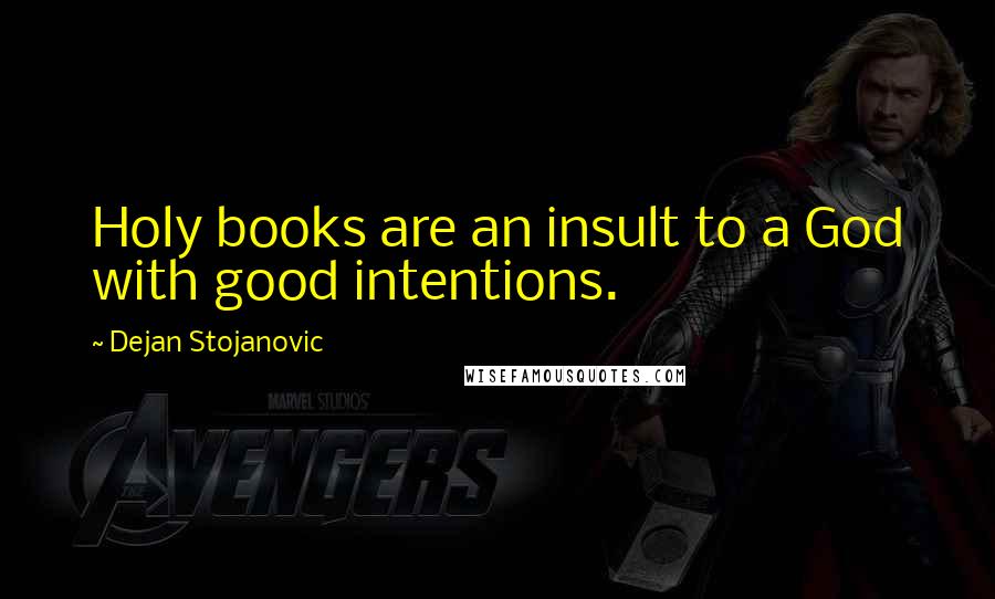 Dejan Stojanovic Quotes: Holy books are an insult to a God with good intentions.