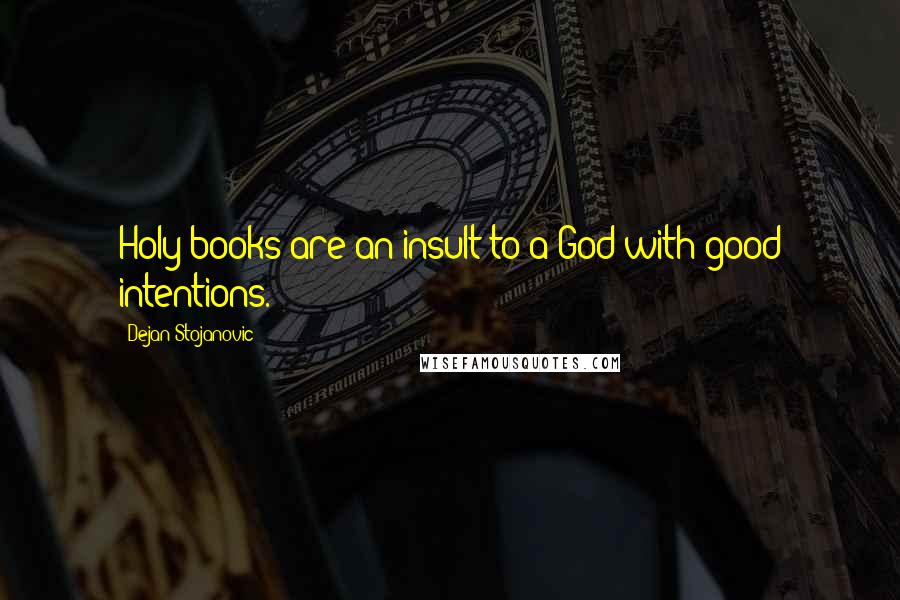 Dejan Stojanovic Quotes: Holy books are an insult to a God with good intentions.